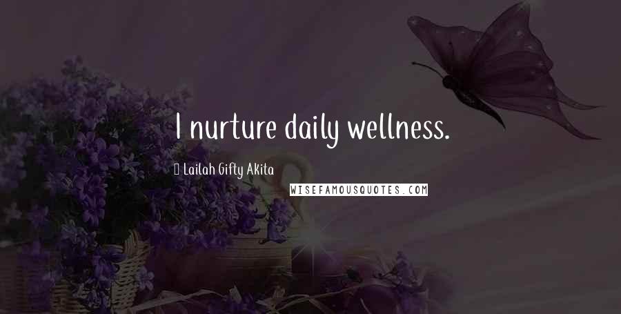 Lailah Gifty Akita Quotes: I nurture daily wellness.