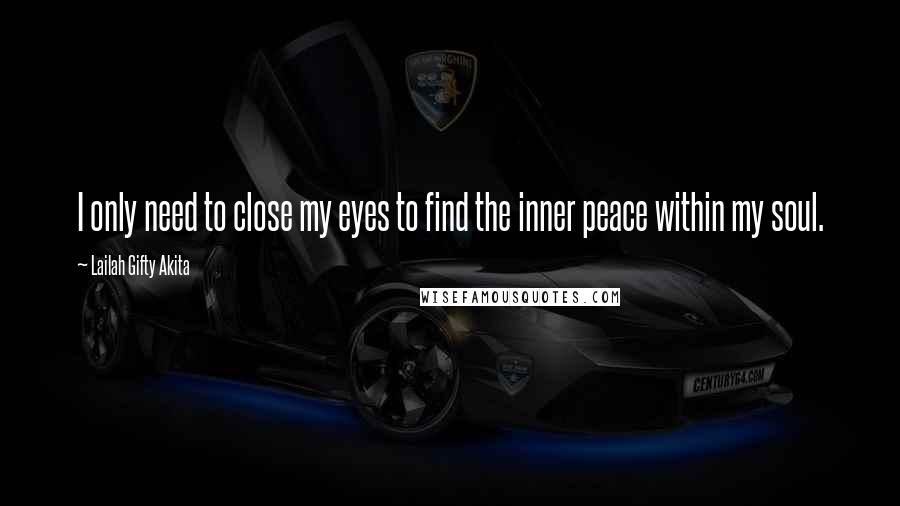 Lailah Gifty Akita Quotes: I only need to close my eyes to find the inner peace within my soul.