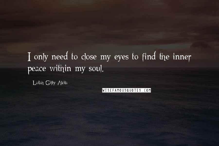 Lailah Gifty Akita Quotes: I only need to close my eyes to find the inner peace within my soul.
