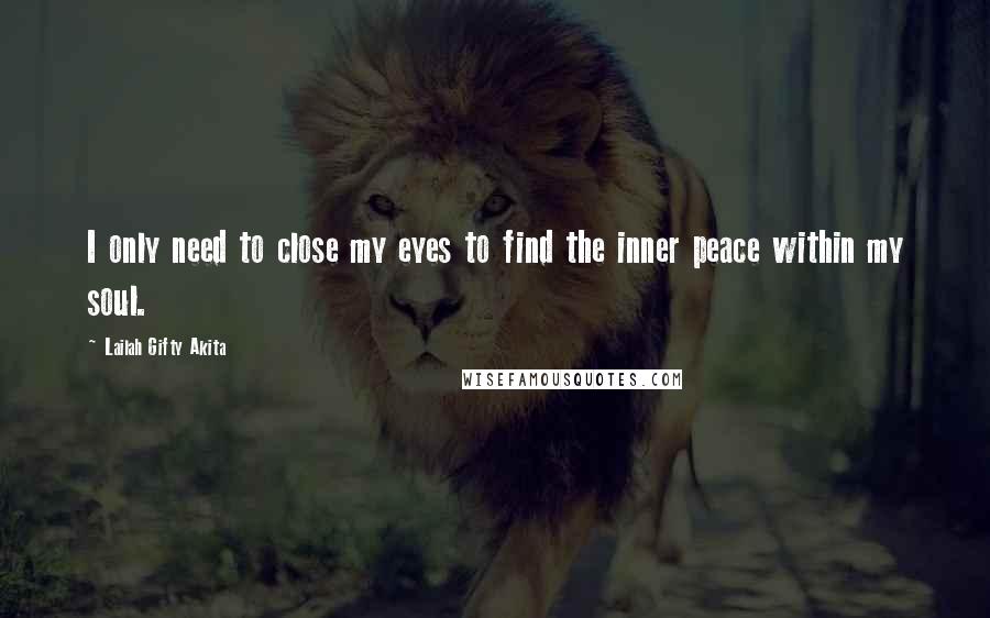Lailah Gifty Akita Quotes: I only need to close my eyes to find the inner peace within my soul.