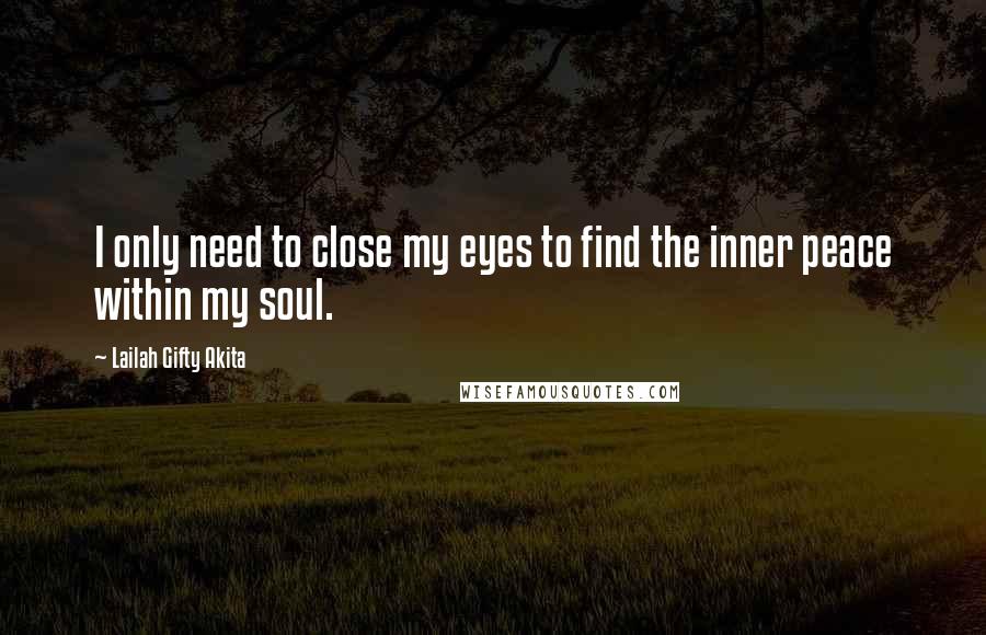 Lailah Gifty Akita Quotes: I only need to close my eyes to find the inner peace within my soul.