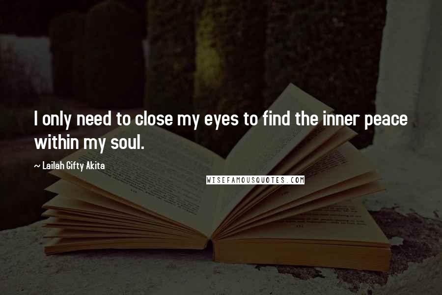 Lailah Gifty Akita Quotes: I only need to close my eyes to find the inner peace within my soul.