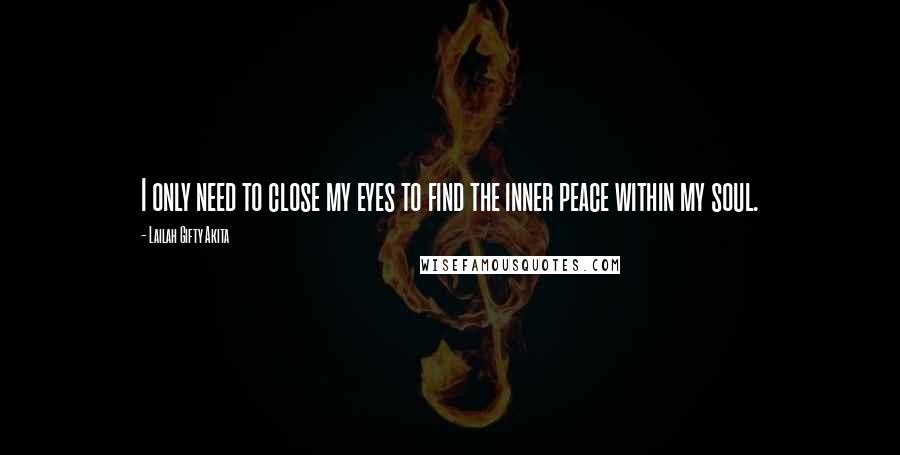 Lailah Gifty Akita Quotes: I only need to close my eyes to find the inner peace within my soul.