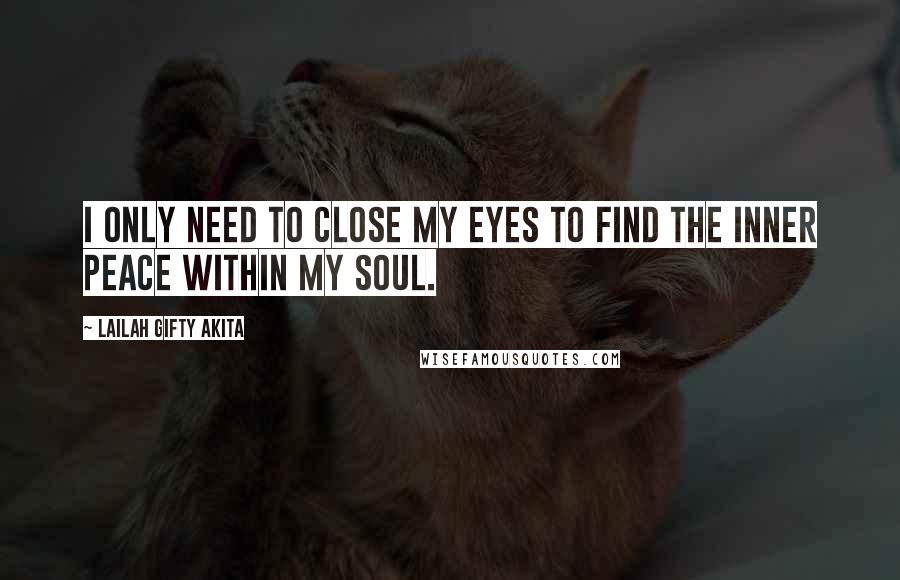 Lailah Gifty Akita Quotes: I only need to close my eyes to find the inner peace within my soul.
