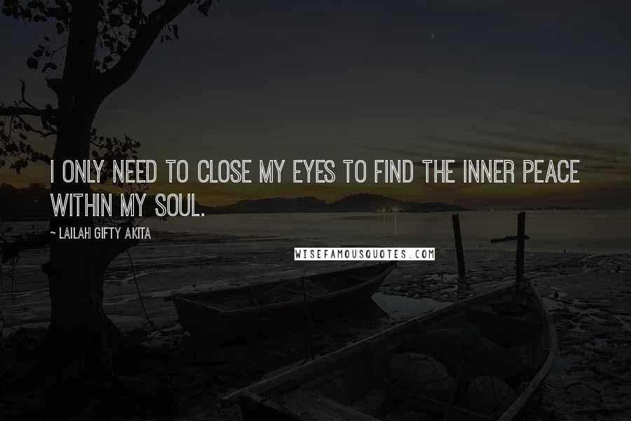 Lailah Gifty Akita Quotes: I only need to close my eyes to find the inner peace within my soul.