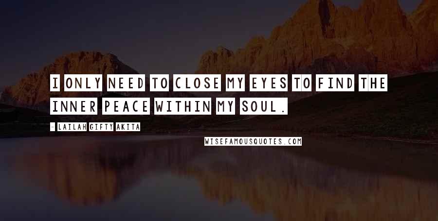 Lailah Gifty Akita Quotes: I only need to close my eyes to find the inner peace within my soul.