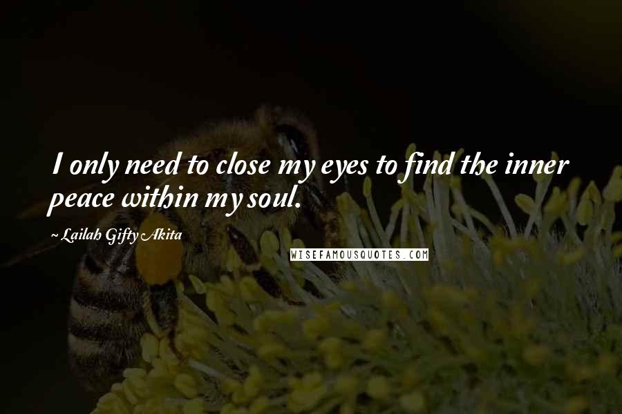 Lailah Gifty Akita Quotes: I only need to close my eyes to find the inner peace within my soul.