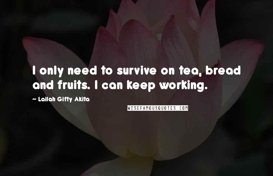 Lailah Gifty Akita Quotes: I only need to survive on tea, bread and fruits. I can keep working.