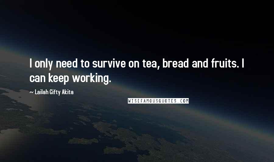 Lailah Gifty Akita Quotes: I only need to survive on tea, bread and fruits. I can keep working.