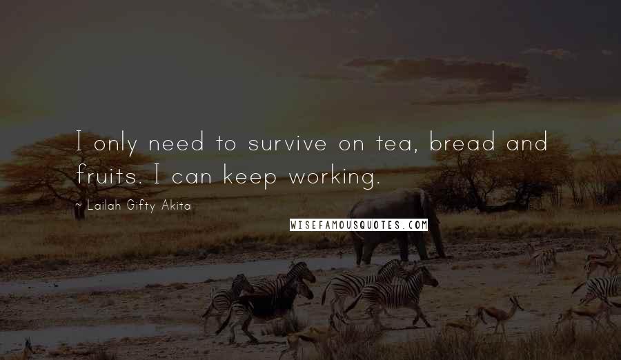 Lailah Gifty Akita Quotes: I only need to survive on tea, bread and fruits. I can keep working.