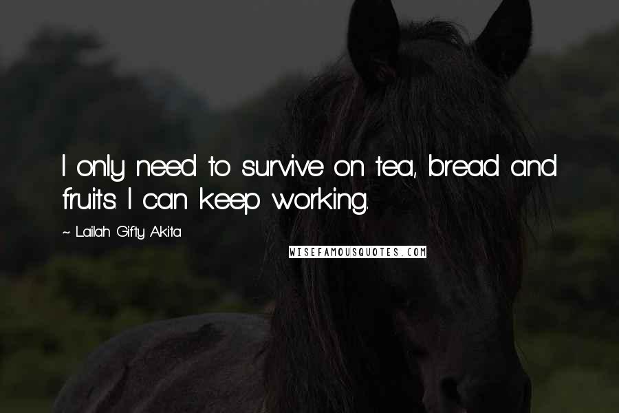 Lailah Gifty Akita Quotes: I only need to survive on tea, bread and fruits. I can keep working.