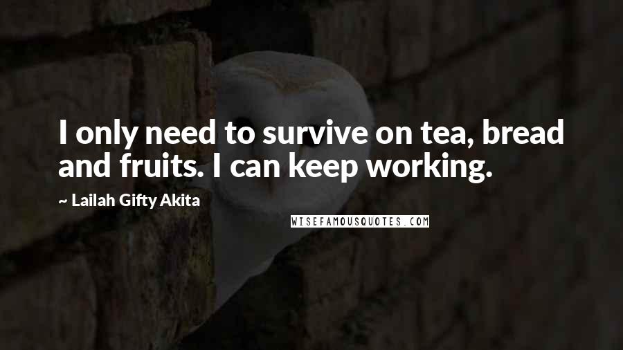 Lailah Gifty Akita Quotes: I only need to survive on tea, bread and fruits. I can keep working.