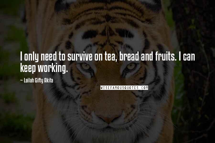 Lailah Gifty Akita Quotes: I only need to survive on tea, bread and fruits. I can keep working.