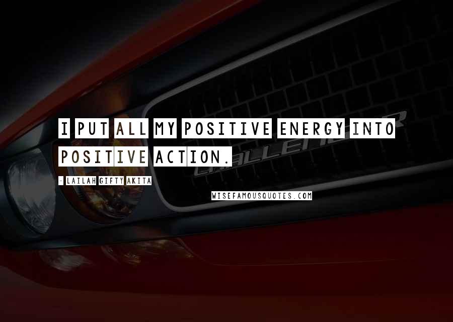 Lailah Gifty Akita Quotes: I put all my positive energy into positive action.