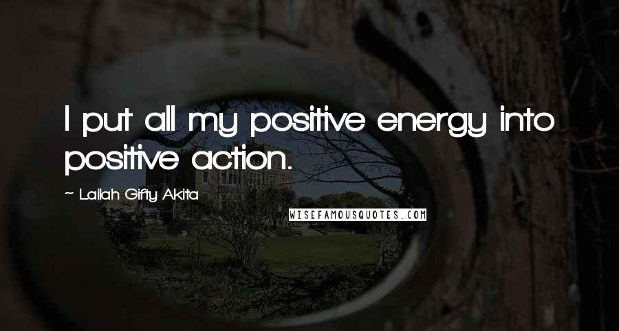 Lailah Gifty Akita Quotes: I put all my positive energy into positive action.