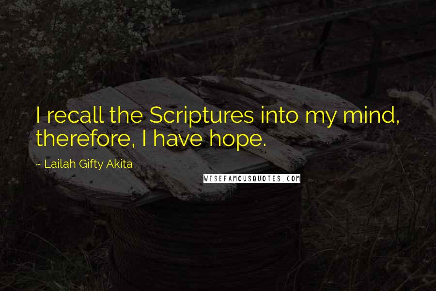 Lailah Gifty Akita Quotes: I recall the Scriptures into my mind, therefore, I have hope.