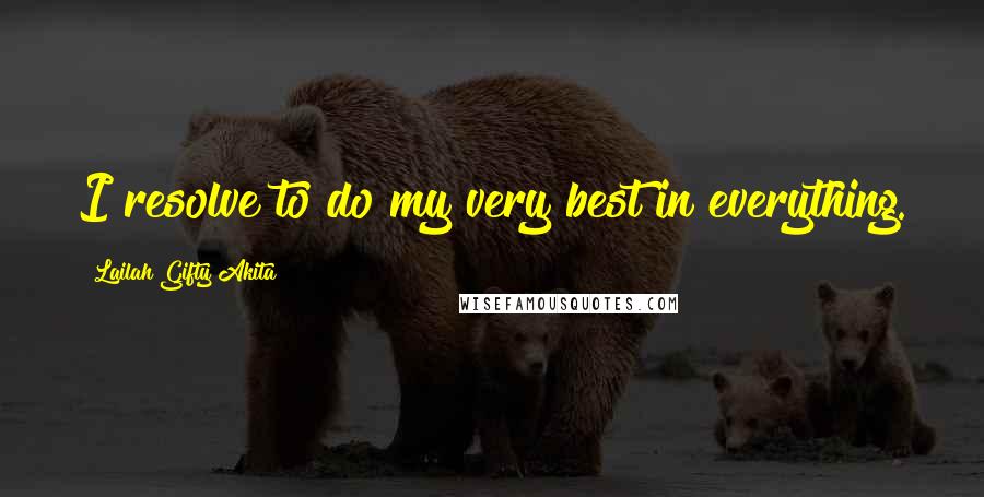 Lailah Gifty Akita Quotes: I resolve to do my very best in everything.
