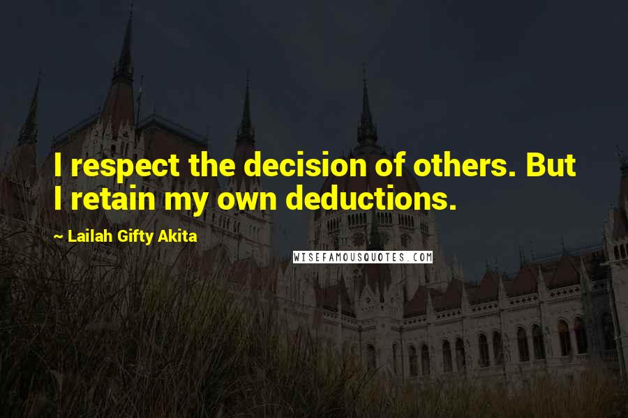 Lailah Gifty Akita Quotes: I respect the decision of others. But I retain my own deductions.
