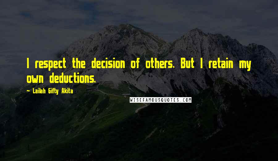 Lailah Gifty Akita Quotes: I respect the decision of others. But I retain my own deductions.
