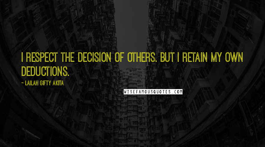 Lailah Gifty Akita Quotes: I respect the decision of others. But I retain my own deductions.
