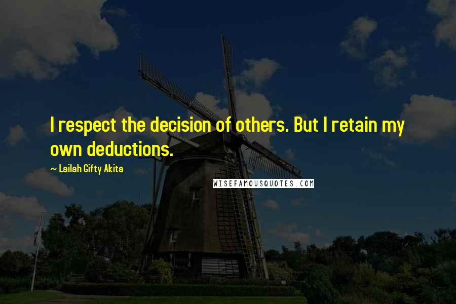 Lailah Gifty Akita Quotes: I respect the decision of others. But I retain my own deductions.