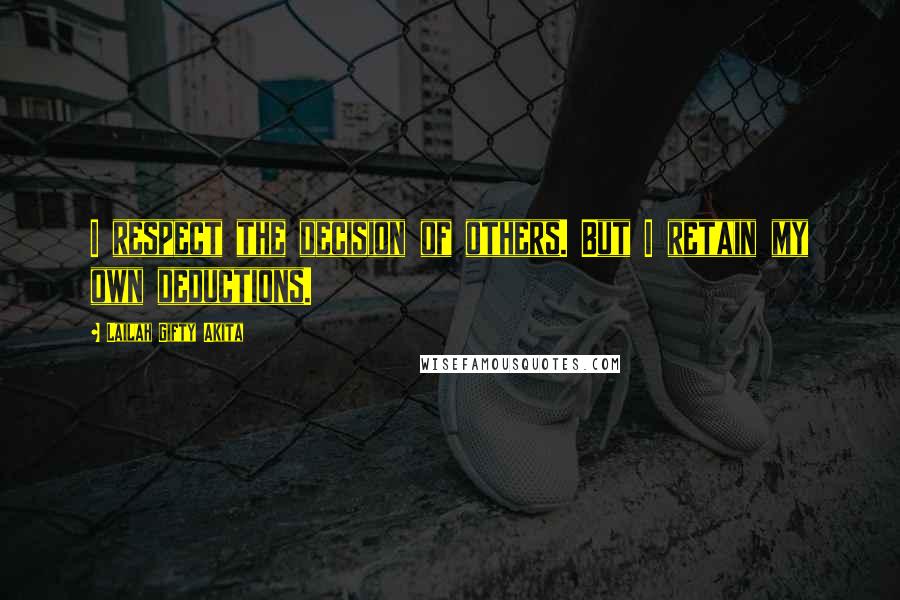 Lailah Gifty Akita Quotes: I respect the decision of others. But I retain my own deductions.