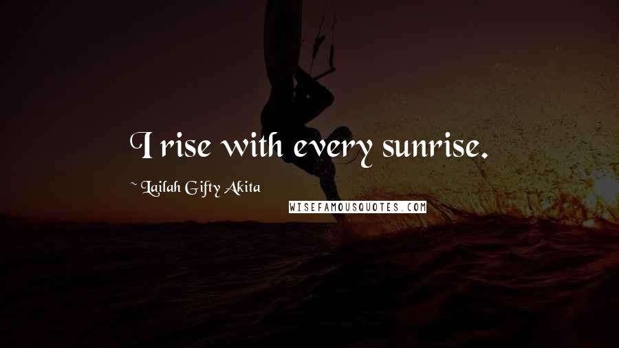 Lailah Gifty Akita Quotes: I rise with every sunrise.