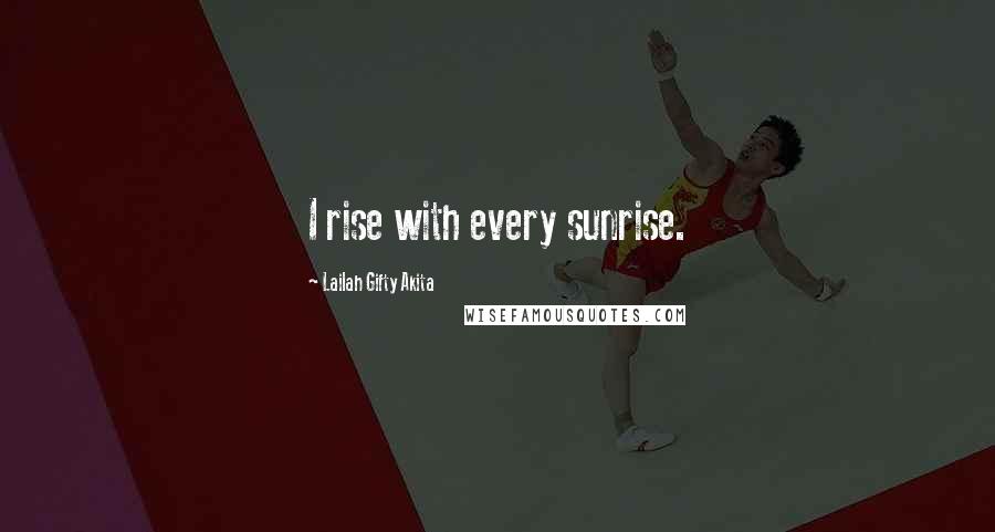 Lailah Gifty Akita Quotes: I rise with every sunrise.