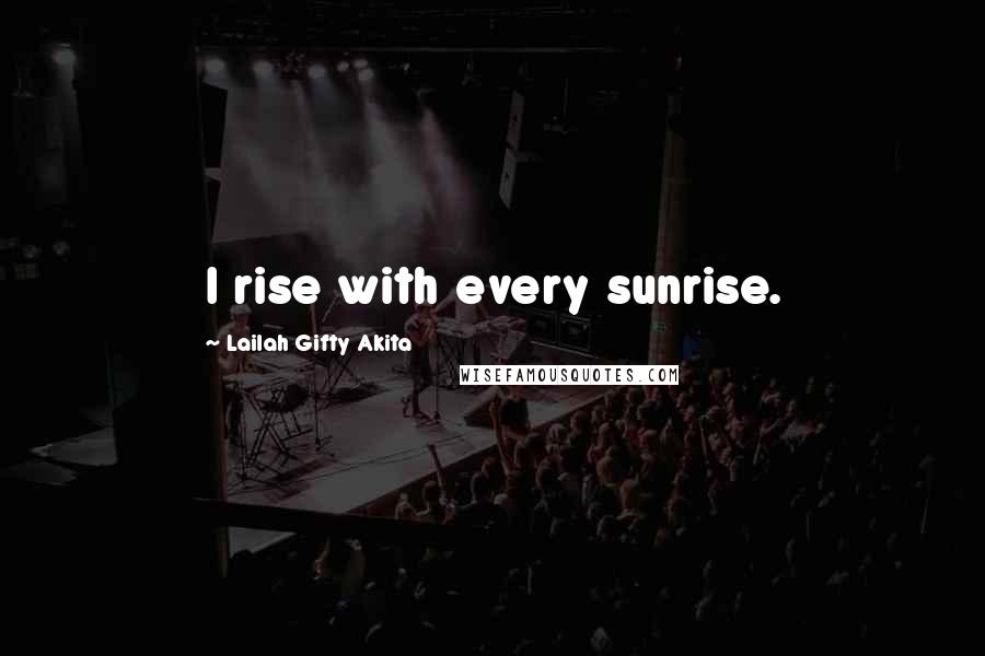 Lailah Gifty Akita Quotes: I rise with every sunrise.