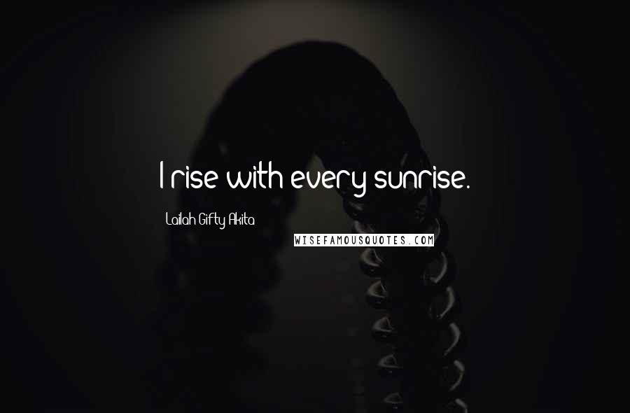 Lailah Gifty Akita Quotes: I rise with every sunrise.