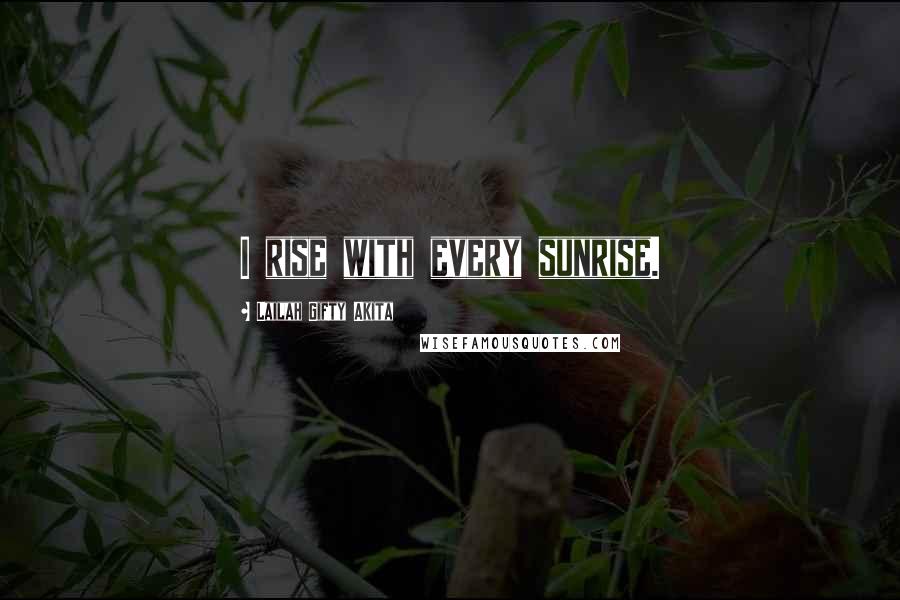 Lailah Gifty Akita Quotes: I rise with every sunrise.