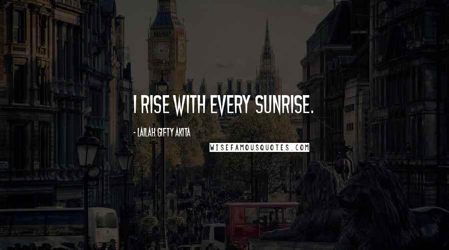 Lailah Gifty Akita Quotes: I rise with every sunrise.