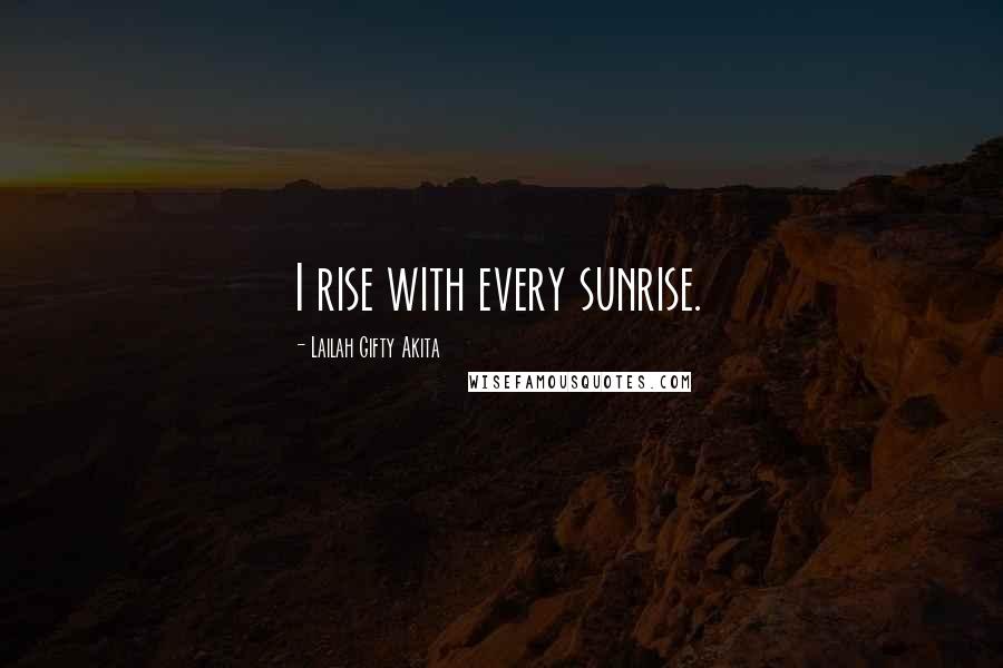 Lailah Gifty Akita Quotes: I rise with every sunrise.