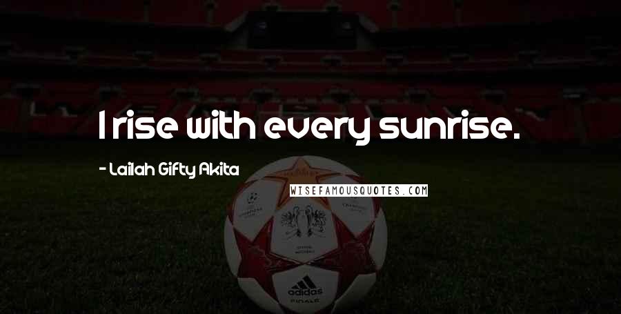 Lailah Gifty Akita Quotes: I rise with every sunrise.