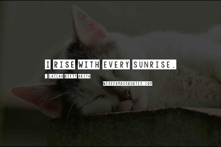 Lailah Gifty Akita Quotes: I rise with every sunrise.