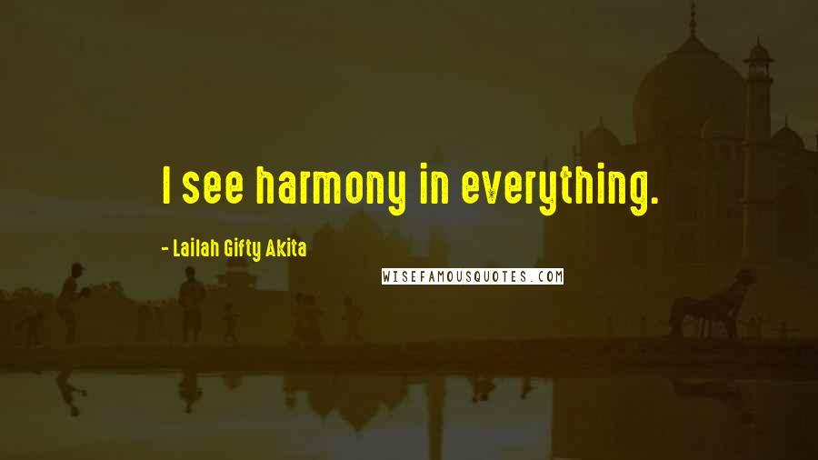 Lailah Gifty Akita Quotes: I see harmony in everything.