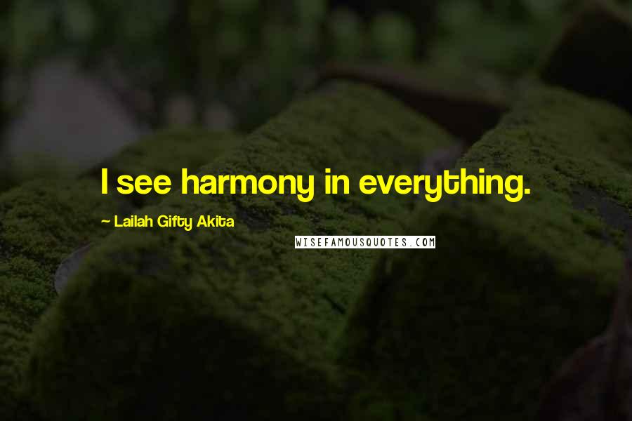 Lailah Gifty Akita Quotes: I see harmony in everything.