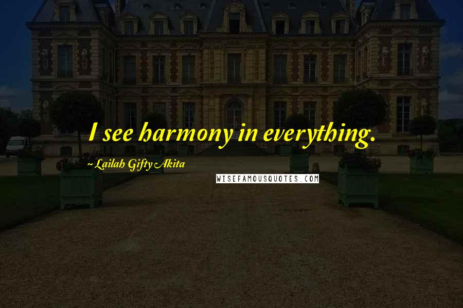 Lailah Gifty Akita Quotes: I see harmony in everything.
