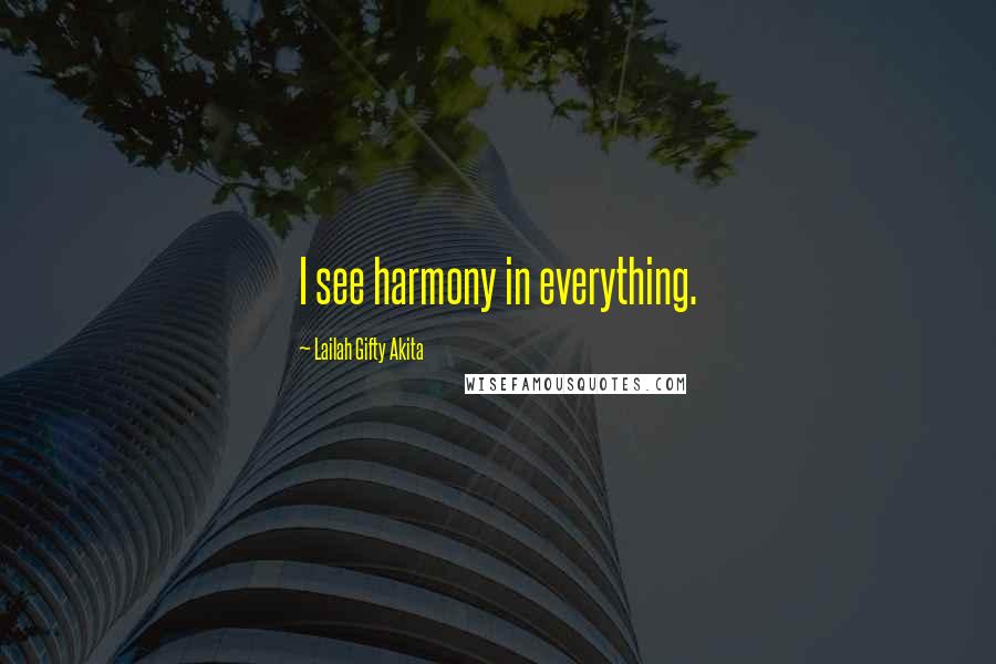 Lailah Gifty Akita Quotes: I see harmony in everything.