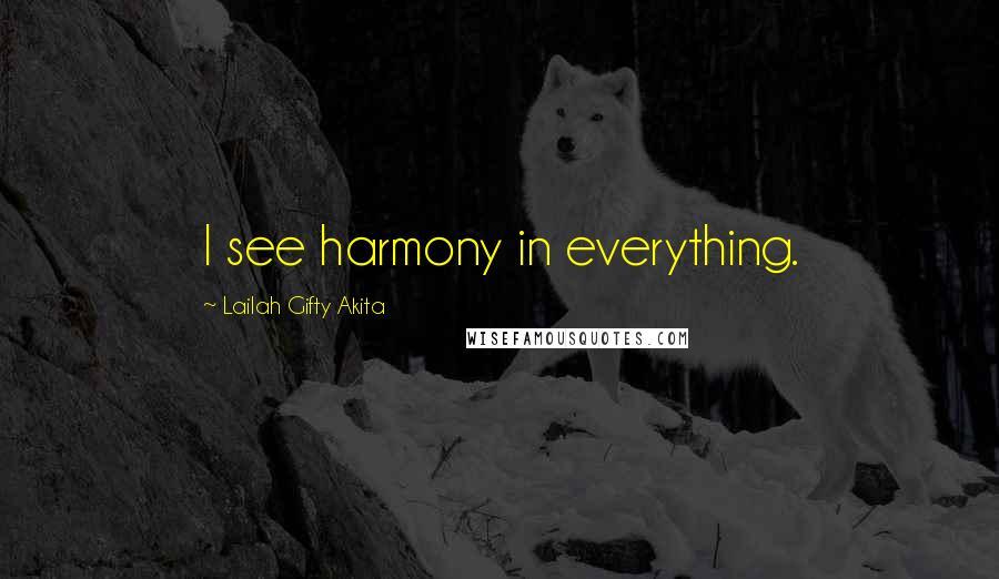 Lailah Gifty Akita Quotes: I see harmony in everything.