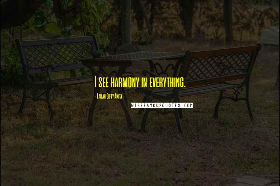Lailah Gifty Akita Quotes: I see harmony in everything.
