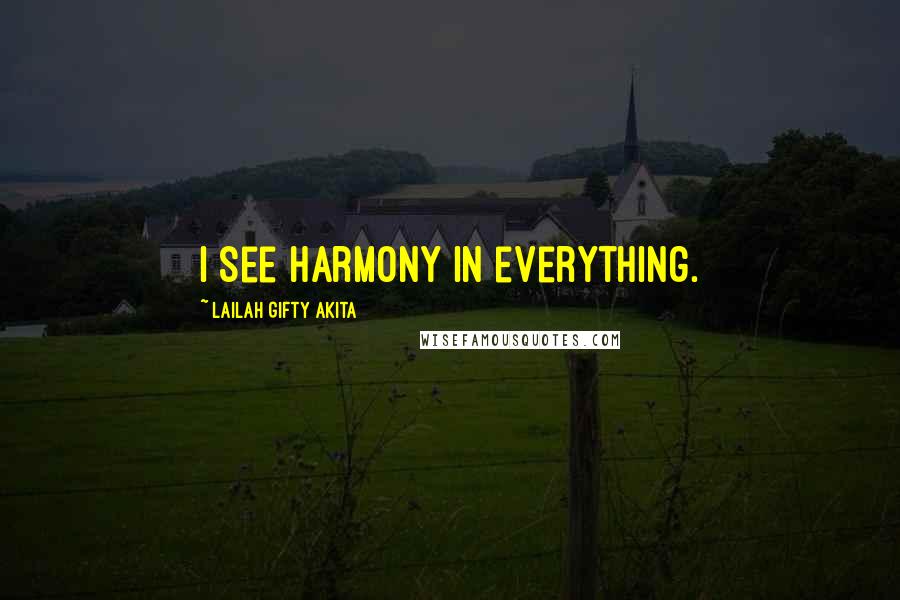Lailah Gifty Akita Quotes: I see harmony in everything.