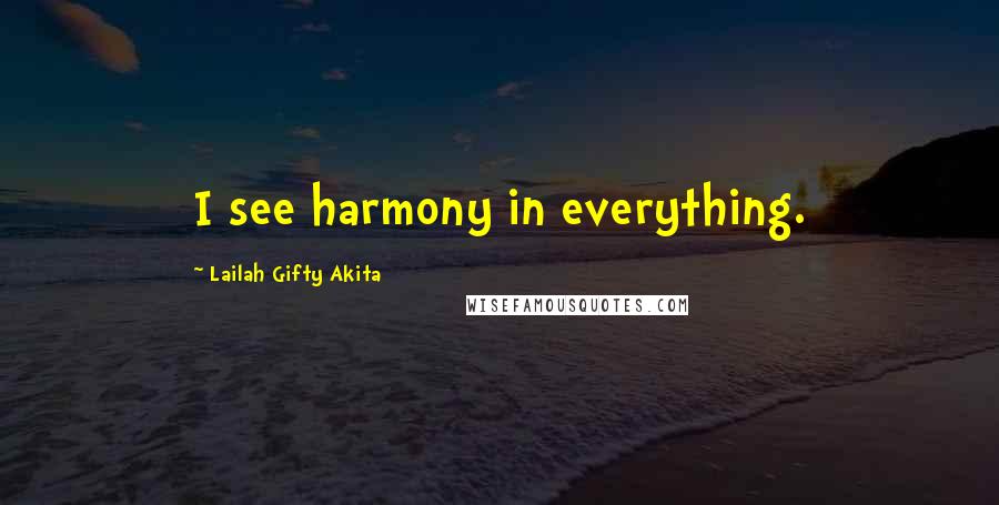 Lailah Gifty Akita Quotes: I see harmony in everything.
