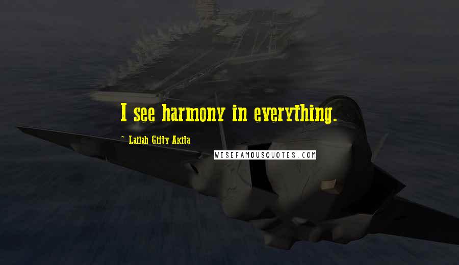Lailah Gifty Akita Quotes: I see harmony in everything.