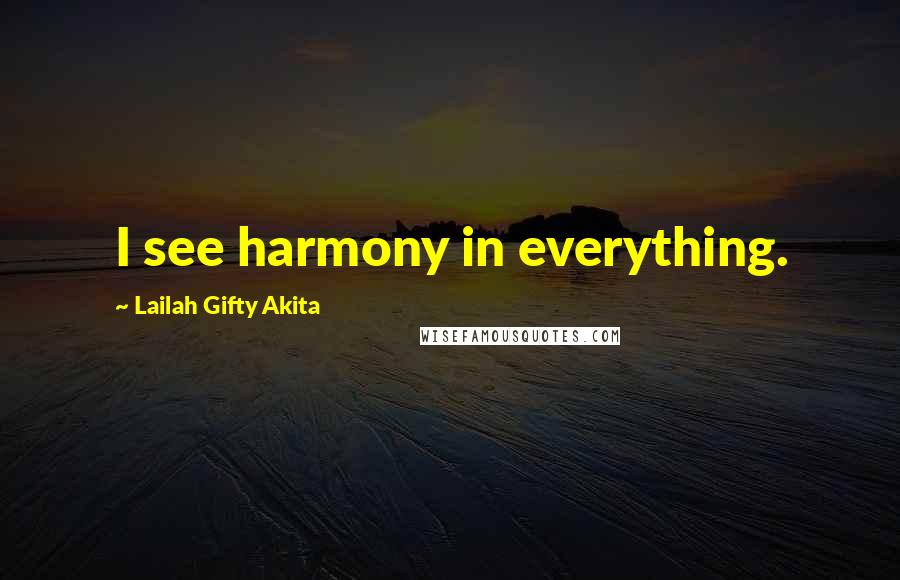 Lailah Gifty Akita Quotes: I see harmony in everything.