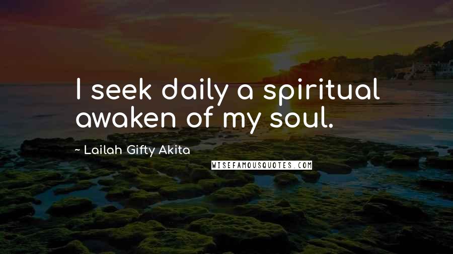 Lailah Gifty Akita Quotes: I seek daily a spiritual awaken of my soul.