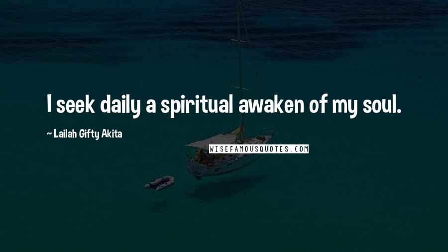 Lailah Gifty Akita Quotes: I seek daily a spiritual awaken of my soul.