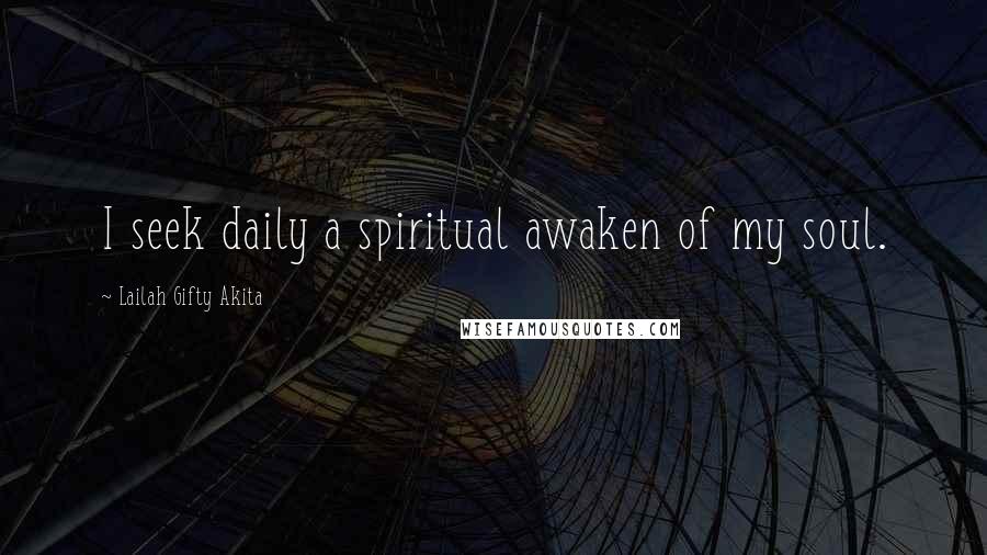 Lailah Gifty Akita Quotes: I seek daily a spiritual awaken of my soul.