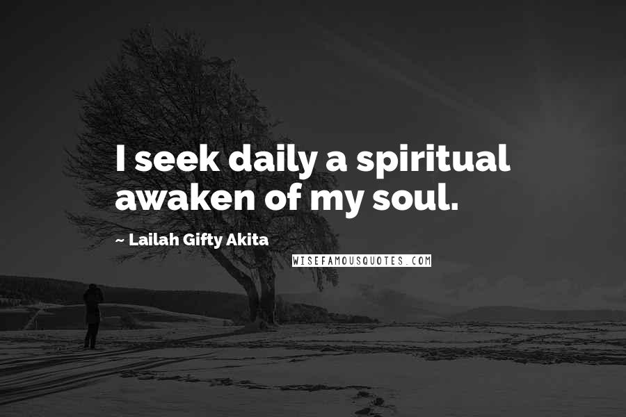 Lailah Gifty Akita Quotes: I seek daily a spiritual awaken of my soul.