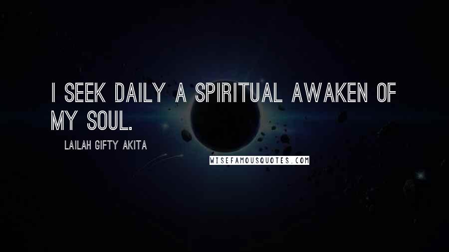 Lailah Gifty Akita Quotes: I seek daily a spiritual awaken of my soul.